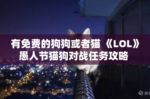 有免費的狗狗或者貓 《LOL》愚人節貓狗對戰任務攻略 