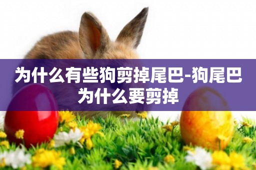 為什么有些狗剪掉尾巴-狗尾巴為什么要剪掉