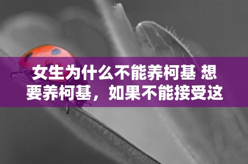 女生為什么不能養柯基 想要養柯基，如果不能接受這幾點，那就別養了！ 