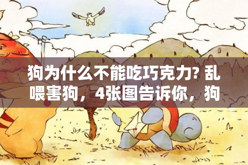 狗為什么不能吃巧克力? 亂喂害狗，4張圖告訴你，狗為什么不能吃這幾種食物？ 
