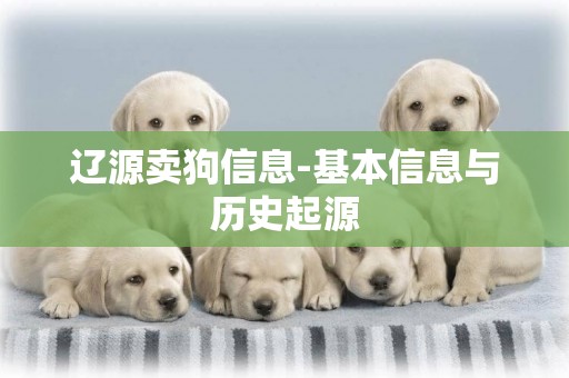 遼源賣狗信息-基本信息與歷史起源