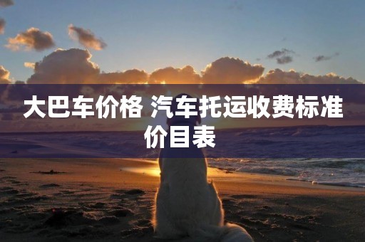 大巴車價格 汽車托運收費標準價目表 