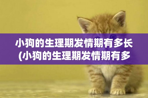 小狗的生理期發情期有多長(小狗的生理期發情期有多長時間)