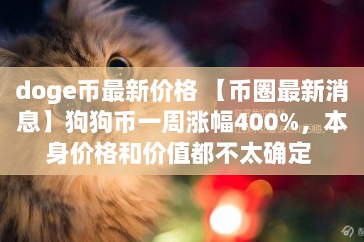 doge幣最新價格 【幣圈最新消息】狗狗幣一周漲幅400%，本身價格和價值都不太確定 