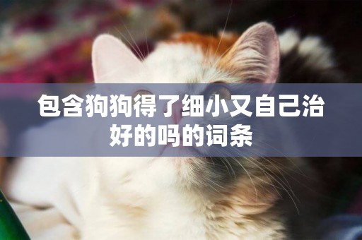 包含狗狗得了細小又自己治好的嗎的詞條