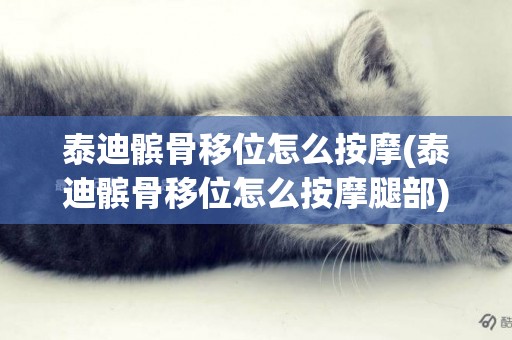 泰迪髕骨移位怎么按摩(泰迪髕骨移位怎么按摩腿部)