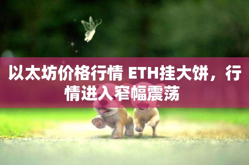 以太坊價格行情 ETH掛大餅，行情進入窄幅震蕩 