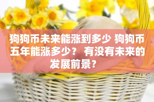 狗狗幣未來能漲到多少 狗狗幣五年能漲多少？ 有沒有未來的發展前景？ 
