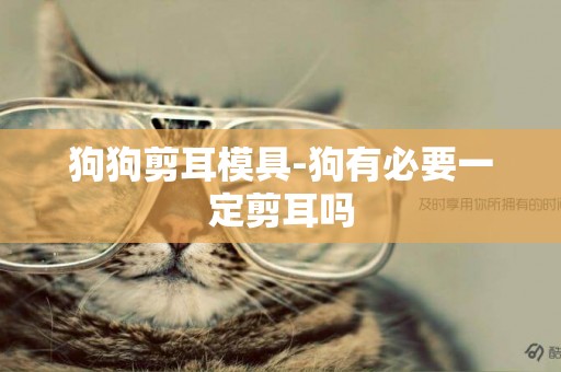 狗狗剪耳模具-狗有必要一定剪耳嗎