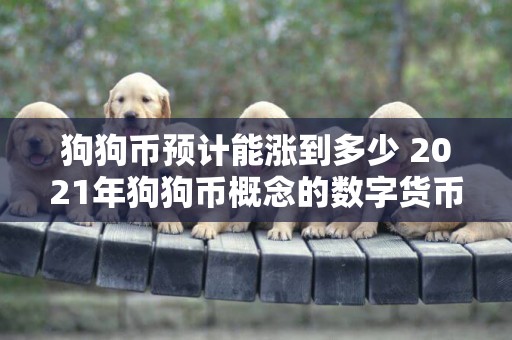 狗狗幣預計能漲到多少 2021年狗狗幣概念的數字貨幣有哪些（2021年狗狗幣價格） 