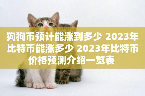 狗狗幣預計能漲到多少 2023年比特幣能漲多少 2023年比特幣價格預測介紹一覽表 