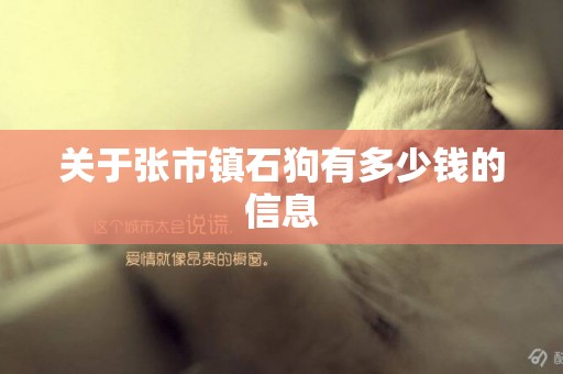 關于張市鎮石狗有多少錢的信息