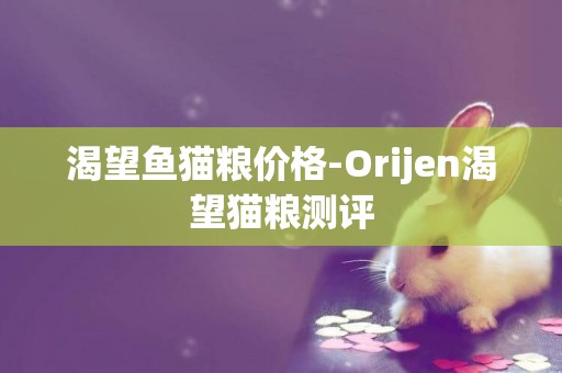 渴望魚貓糧價格-Orijen渴望貓糧測評