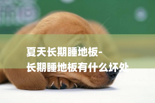 夏天長期睡地板-
長期睡地板有什么壞處