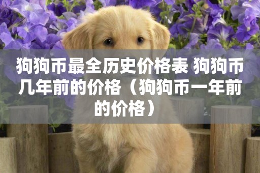 狗狗幣最全歷史價格表 狗狗幣幾年前的價格（狗狗幣一年前的價格） 