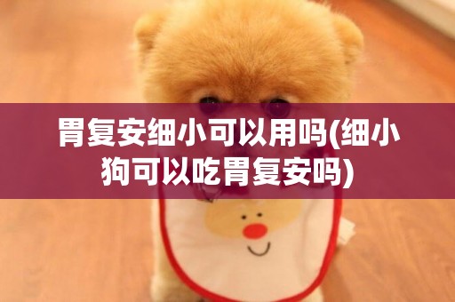 胃復安細小可以用嗎(細小狗可以吃胃復安嗎)