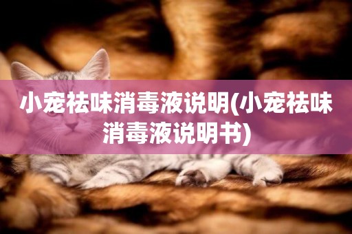小寵祛味消毒液說明(小寵祛味消毒液說明書)