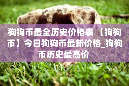狗狗幣最全歷史價格表 【狗狗幣】今日狗狗幣最新價格_狗狗幣歷史最高價 
