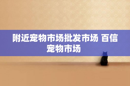 附近寵物市場批發市場 百信寵物市場 