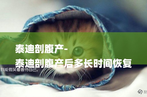 泰迪剖腹產-
泰迪剖腹產后多長時間恢復