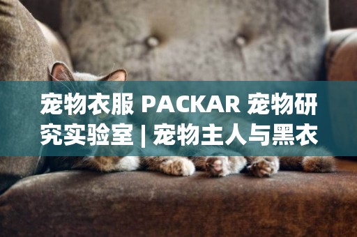 寵物衣服 PACKAR 寵物研究實驗室 | 寵物主人與黑衣幾乎毫無關系？ 