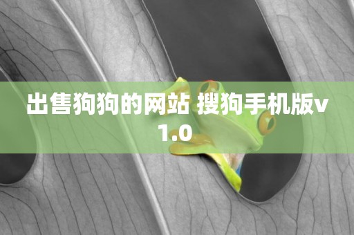 出售狗狗的網站 搜狗手機版v1.0 
