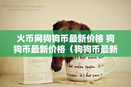 火幣網狗狗幣最新價格 狗狗幣最新價格（狗狗幣最新價格） 