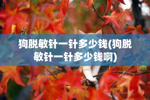 狗脫敏針一針多少錢(狗脫敏針一針多少錢啊)
