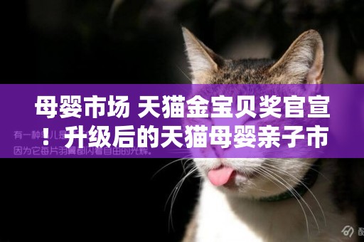 母嬰市場 天貓金寶貝獎官宣！升級后的天貓母嬰親子市場規模將翻倍 