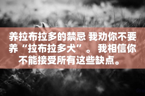 養拉布拉多的禁忌 我勸你不要養“拉布拉多犬”。 我相信你不能接受所有這些缺點。 