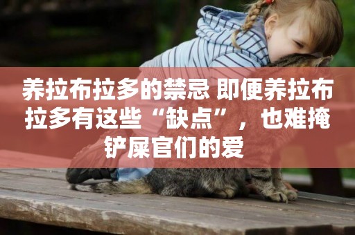 養拉布拉多的禁忌 即便養拉布拉多有這些“缺點”，也難掩鏟屎官們的愛 