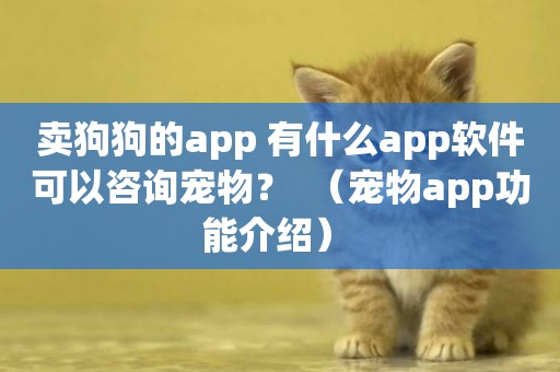 賣狗狗的app 有什么app軟件可以咨詢寵物？  （寵物app功能介紹） 