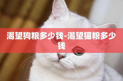 渴望狗糧多少錢-渴望貓糧多少錢