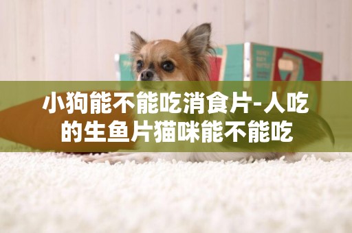小狗能不能吃消食片-人吃的生魚片貓咪能不能吃