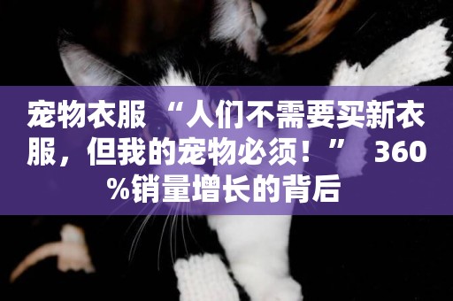 寵物衣服 “人們不需要買新衣服，但我的寵物必須！”  360%銷量增長的背后 