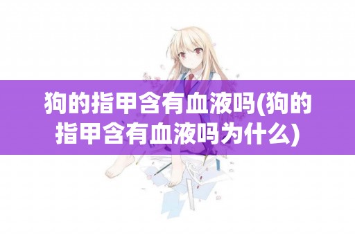 狗的指甲含有血液嗎(狗的指甲含有血液嗎為什么)