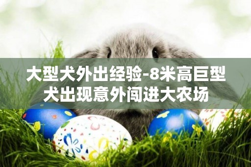 大型犬外出經驗-8米高巨型犬出現意外闖進大農場