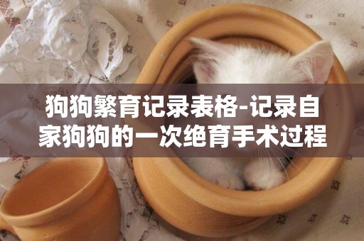 狗狗繁育記錄表格-記錄自家狗狗的一次絕育手術過程