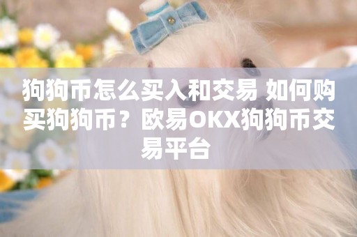 狗狗幣怎么買入和交易 如何購買狗狗幣？歐易OKX狗狗幣交易平臺 