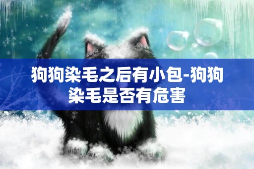狗狗染毛之后有小包-狗狗染毛是否有危害