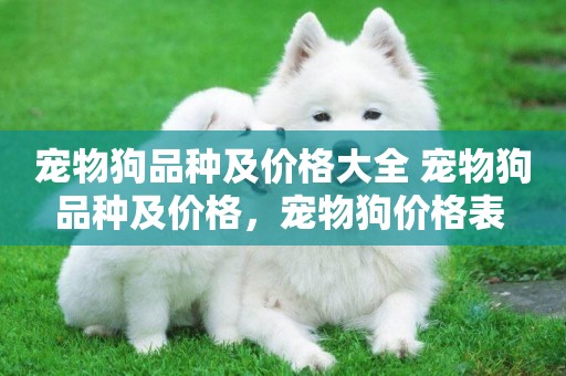 寵物狗品種及價格大全 寵物狗品種及價格，寵物狗價格表 
