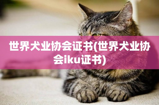 世界犬業協會證書(世界犬業協會iku證書)