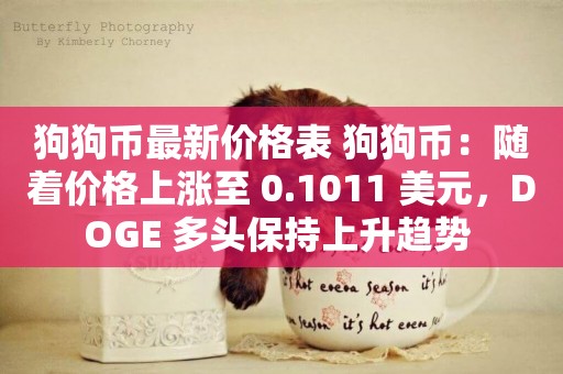 狗狗幣最新價格表 狗狗幣：隨著價格上漲至 0.1011 美元，DOGE 多頭保持上升趨勢 