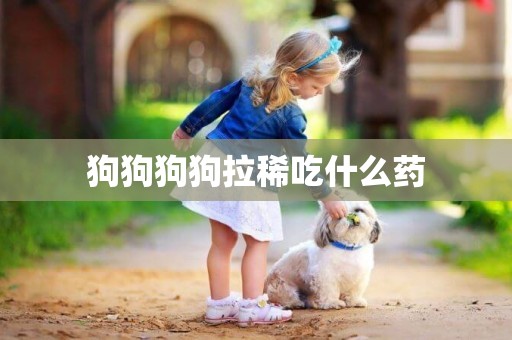 狗狗狗狗拉稀吃什么藥