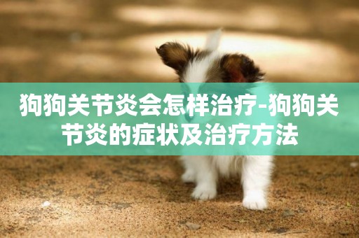 狗狗關節炎會怎樣治療-狗狗關節炎的癥狀及治療方法