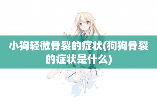 小狗輕微骨裂的癥狀(狗狗骨裂的癥狀是什么)