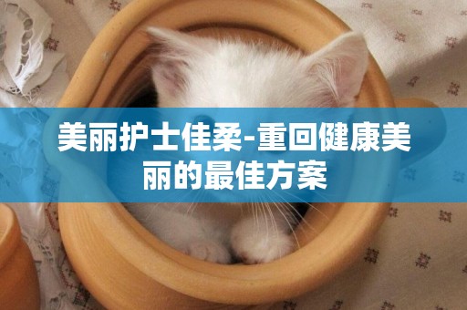 美麗護士佳柔-重回健康美麗的最佳方案