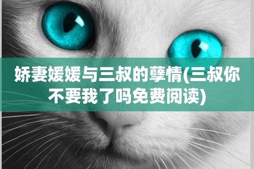 嬌妻媛媛與三叔的孽情(三叔你不要我了嗎免費閱讀)