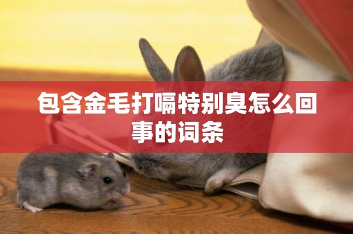 包含金毛打嗝特別臭怎么回事的詞條
