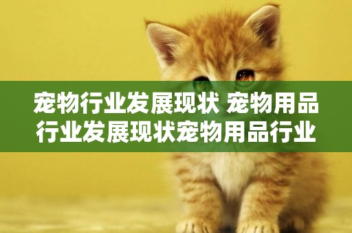 寵物行業發展現狀 寵物用品行業發展現狀寵物用品行業發展趨勢 
